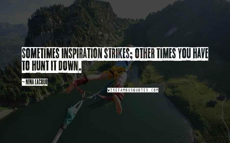 Nina LaCour Quotes: Sometimes inspiration strikes; other times you have to hunt it down.