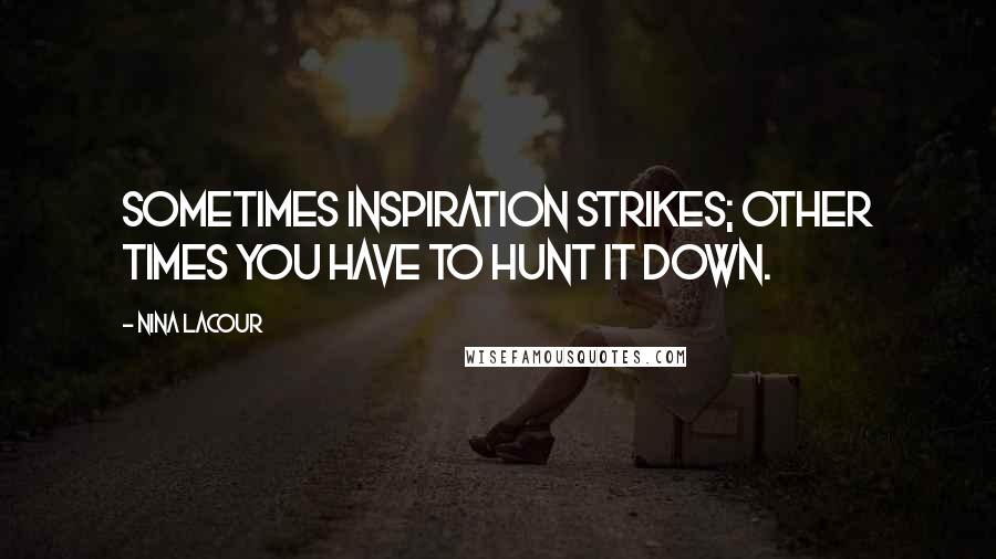 Nina LaCour Quotes: Sometimes inspiration strikes; other times you have to hunt it down.