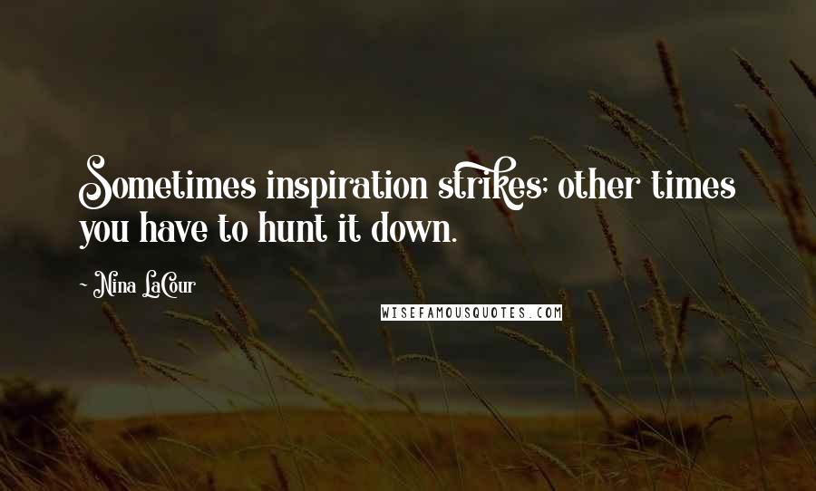 Nina LaCour Quotes: Sometimes inspiration strikes; other times you have to hunt it down.