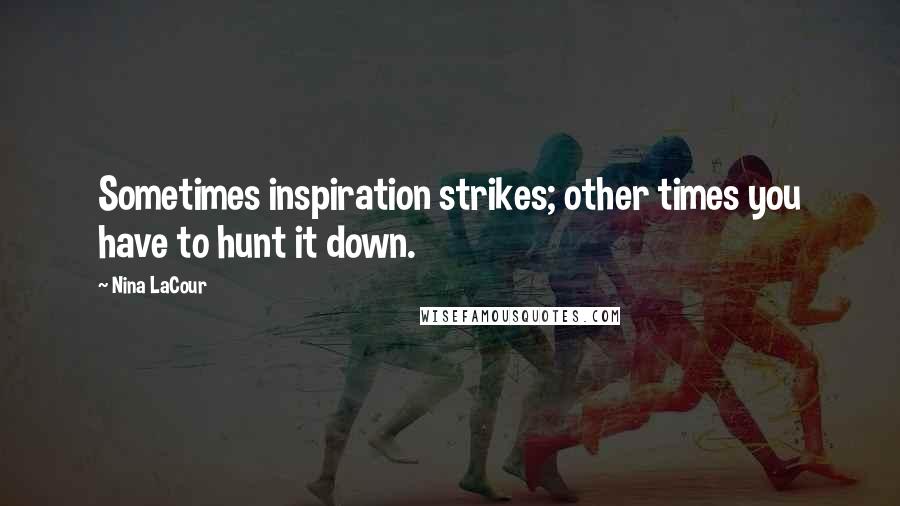 Nina LaCour Quotes: Sometimes inspiration strikes; other times you have to hunt it down.