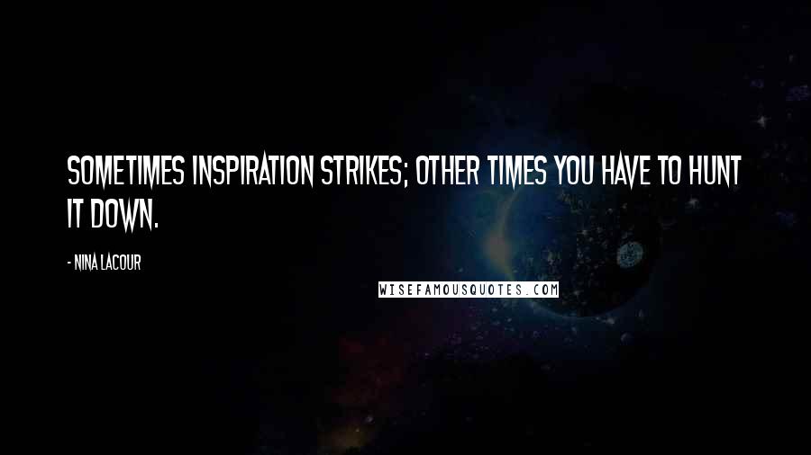 Nina LaCour Quotes: Sometimes inspiration strikes; other times you have to hunt it down.