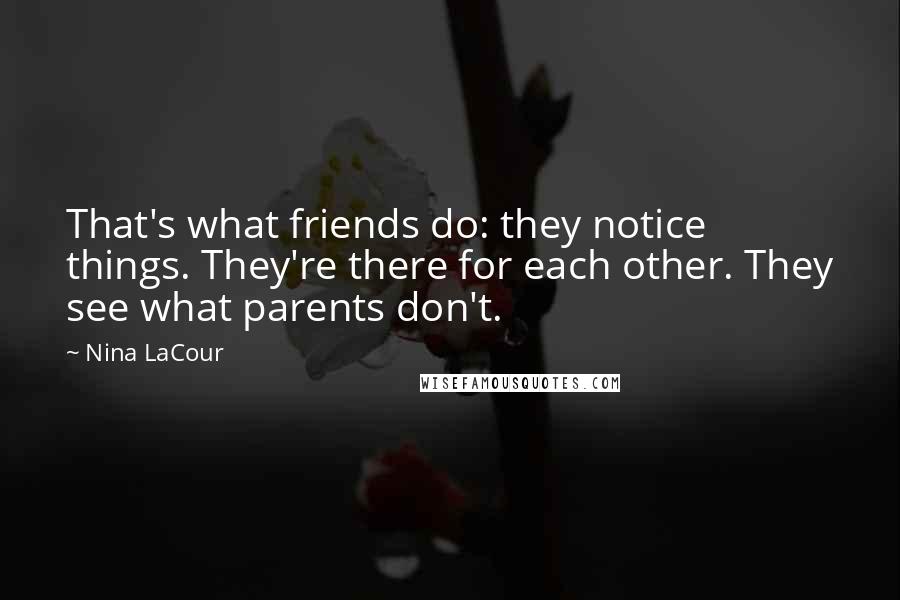 Nina LaCour Quotes: That's what friends do: they notice things. They're there for each other. They see what parents don't.