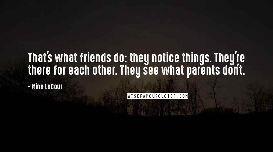 Nina LaCour Quotes: That's what friends do: they notice things. They're there for each other. They see what parents don't.