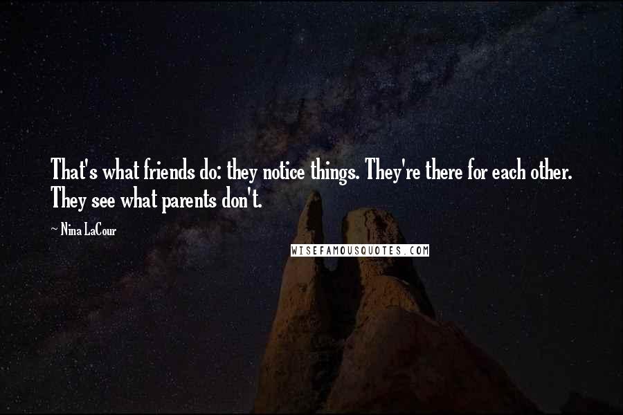 Nina LaCour Quotes: That's what friends do: they notice things. They're there for each other. They see what parents don't.