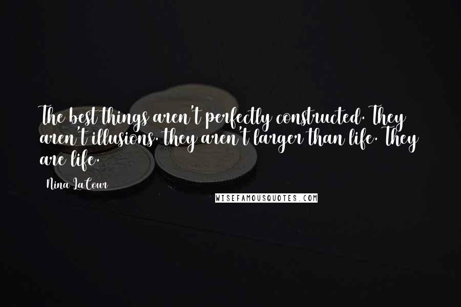 Nina LaCour Quotes: The best things aren't perfectly constructed. They aren't illusions. they aren't larger than life. They are life.