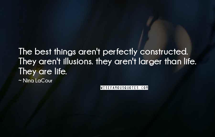 Nina LaCour Quotes: The best things aren't perfectly constructed. They aren't illusions. they aren't larger than life. They are life.