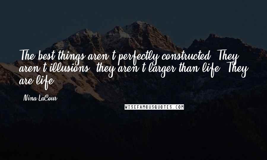 Nina LaCour Quotes: The best things aren't perfectly constructed. They aren't illusions. they aren't larger than life. They are life.