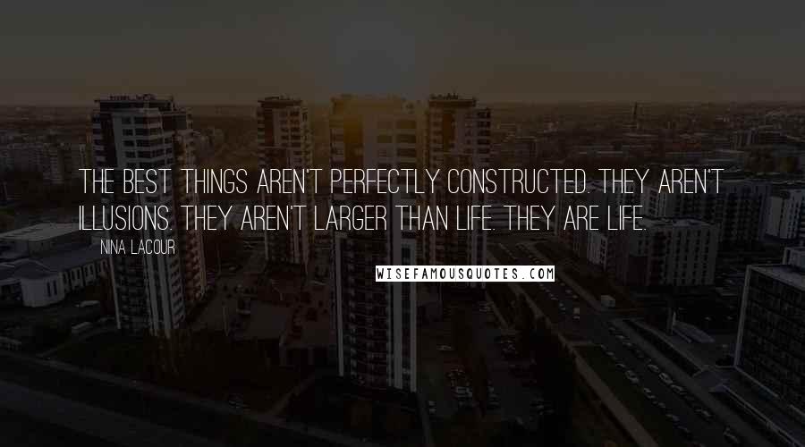 Nina LaCour Quotes: The best things aren't perfectly constructed. They aren't illusions. they aren't larger than life. They are life.