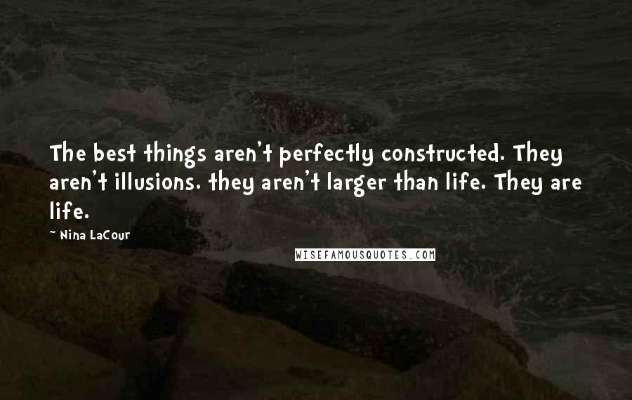 Nina LaCour Quotes: The best things aren't perfectly constructed. They aren't illusions. they aren't larger than life. They are life.