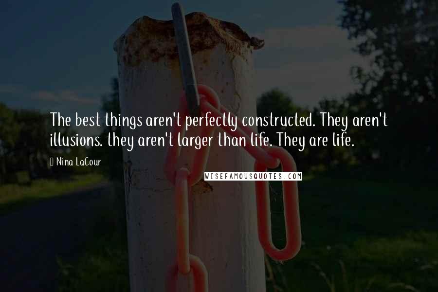 Nina LaCour Quotes: The best things aren't perfectly constructed. They aren't illusions. they aren't larger than life. They are life.