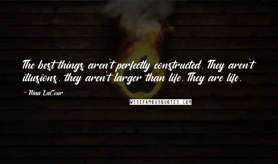 Nina LaCour Quotes: The best things aren't perfectly constructed. They aren't illusions. they aren't larger than life. They are life.