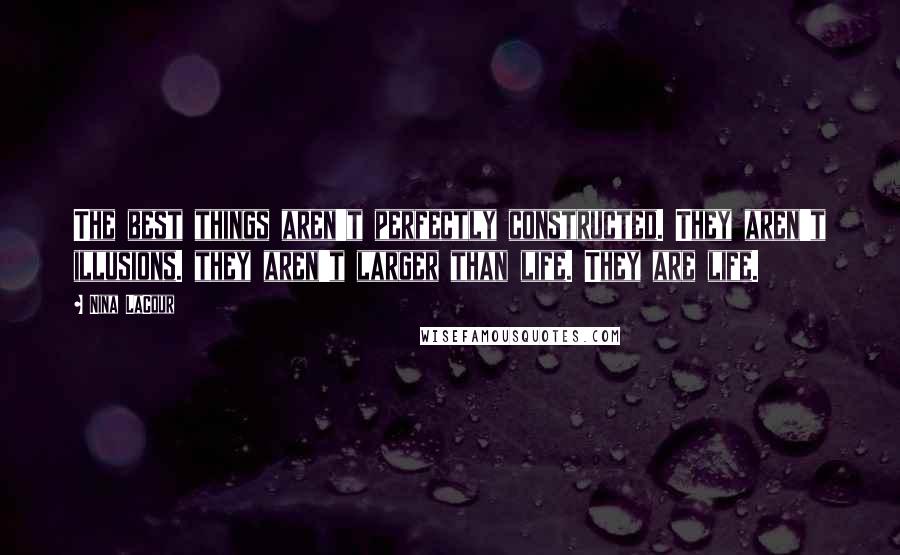 Nina LaCour Quotes: The best things aren't perfectly constructed. They aren't illusions. they aren't larger than life. They are life.