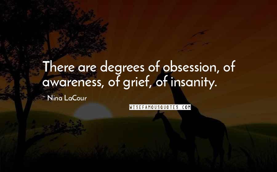 Nina LaCour Quotes: There are degrees of obsession, of awareness, of grief, of insanity.