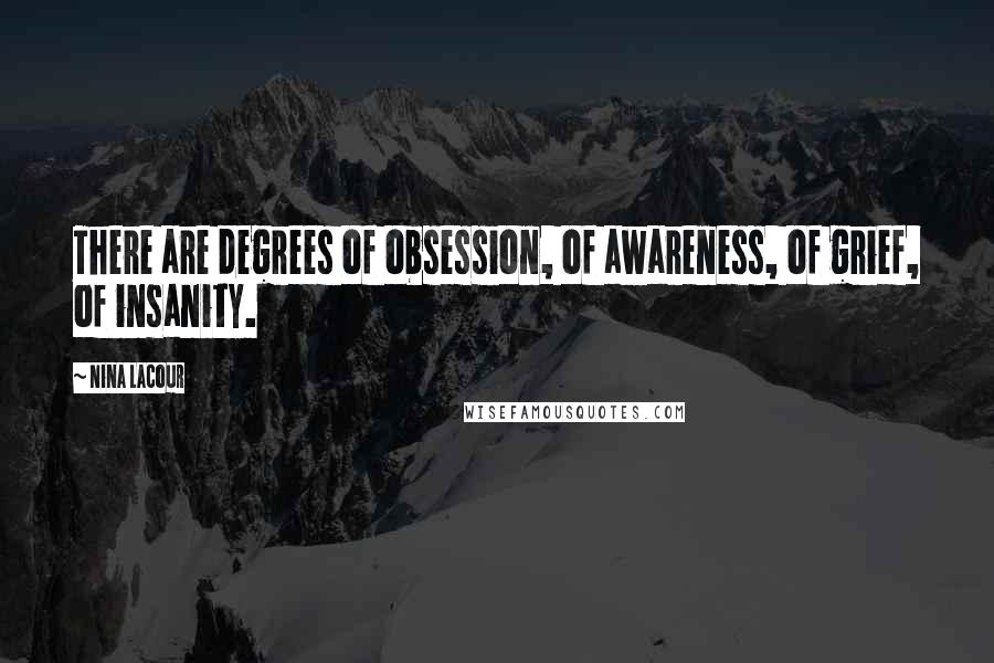 Nina LaCour Quotes: There are degrees of obsession, of awareness, of grief, of insanity.