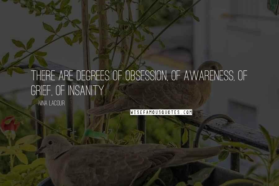 Nina LaCour Quotes: There are degrees of obsession, of awareness, of grief, of insanity.