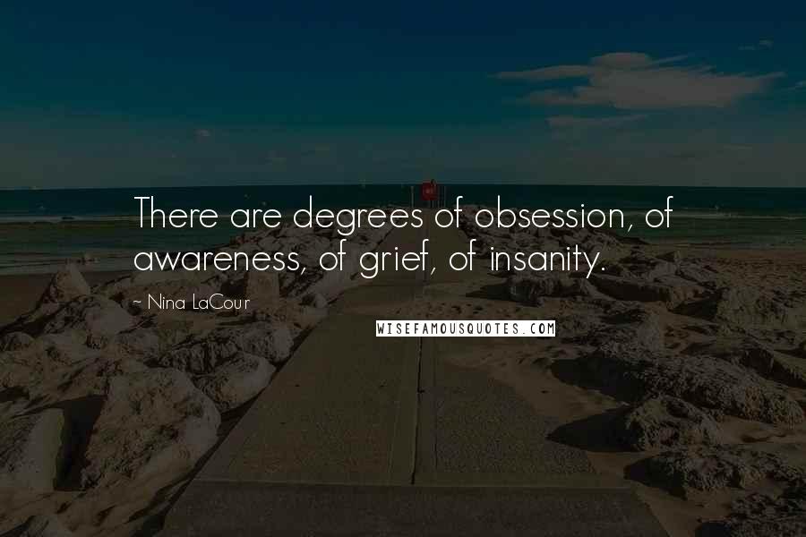 Nina LaCour Quotes: There are degrees of obsession, of awareness, of grief, of insanity.