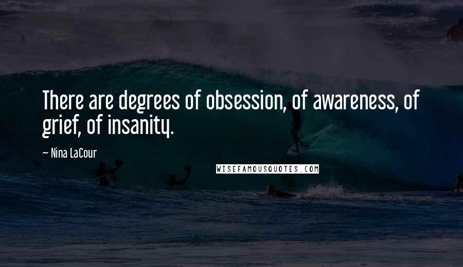 Nina LaCour Quotes: There are degrees of obsession, of awareness, of grief, of insanity.