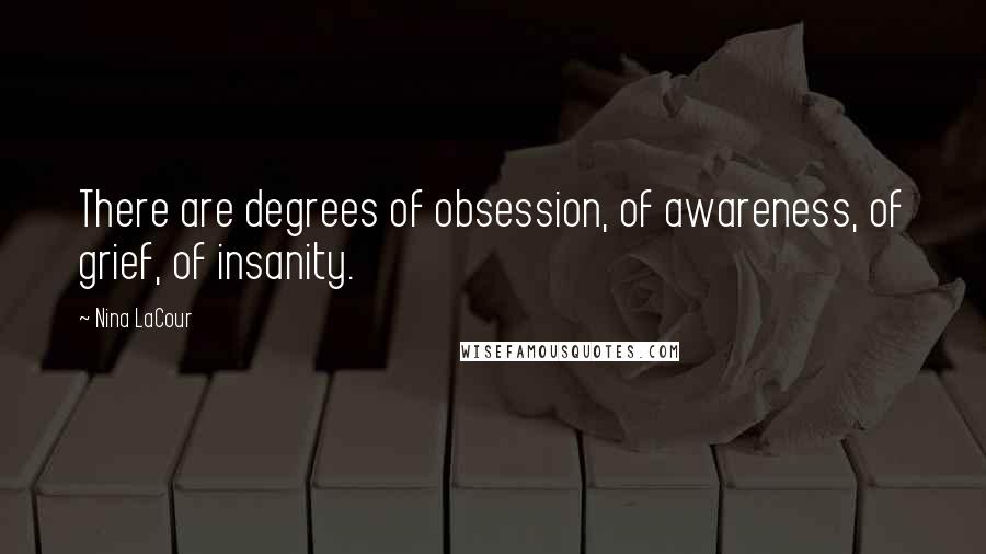 Nina LaCour Quotes: There are degrees of obsession, of awareness, of grief, of insanity.