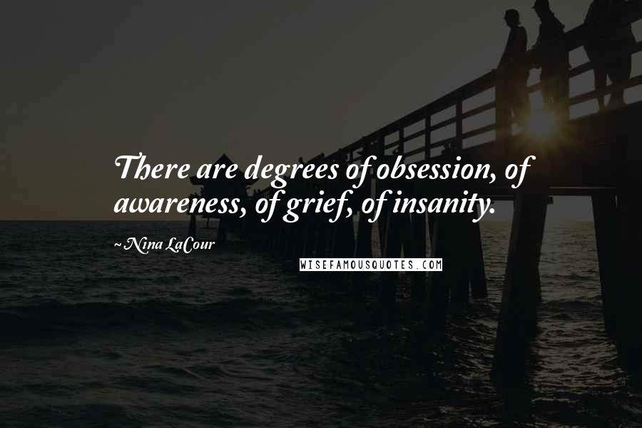 Nina LaCour Quotes: There are degrees of obsession, of awareness, of grief, of insanity.