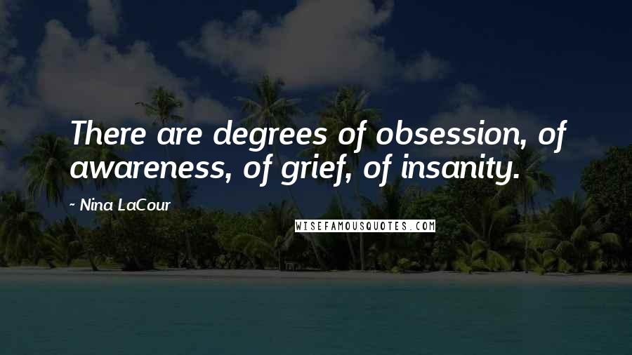 Nina LaCour Quotes: There are degrees of obsession, of awareness, of grief, of insanity.