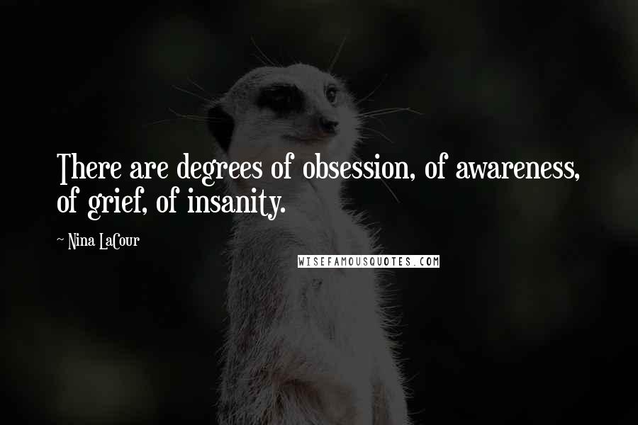 Nina LaCour Quotes: There are degrees of obsession, of awareness, of grief, of insanity.