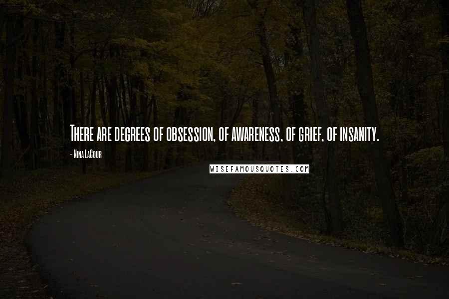 Nina LaCour Quotes: There are degrees of obsession, of awareness, of grief, of insanity.