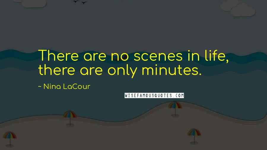 Nina LaCour Quotes: There are no scenes in life, there are only minutes.