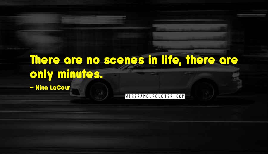 Nina LaCour Quotes: There are no scenes in life, there are only minutes.