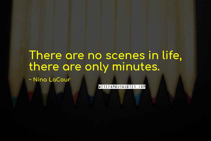 Nina LaCour Quotes: There are no scenes in life, there are only minutes.