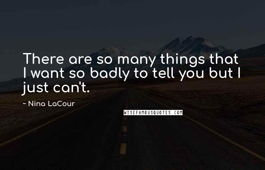 Nina LaCour Quotes: There are so many things that I want so badly to tell you but I just can't.