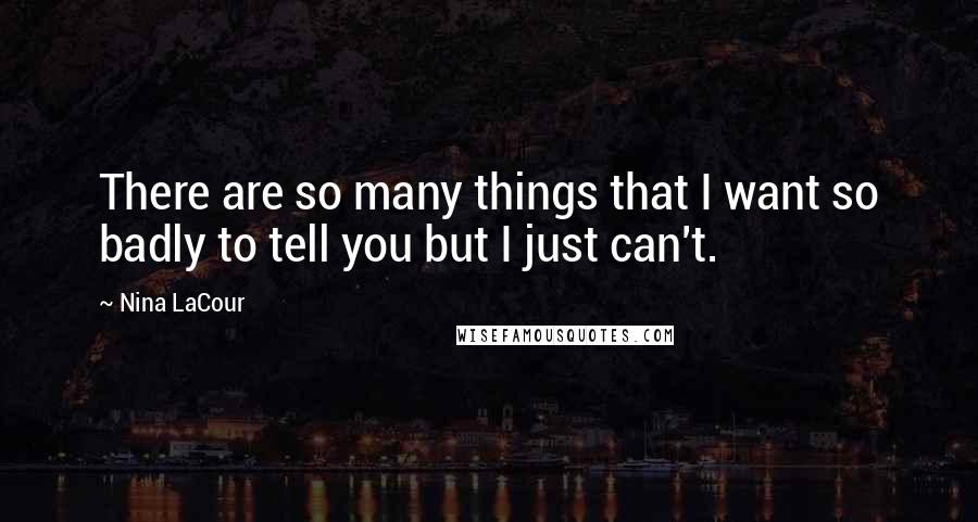 Nina LaCour Quotes: There are so many things that I want so badly to tell you but I just can't.