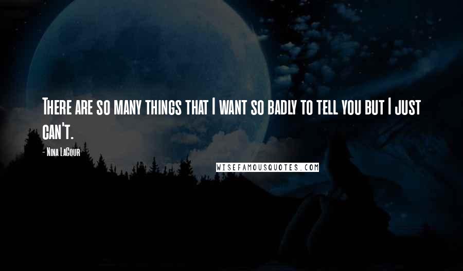 Nina LaCour Quotes: There are so many things that I want so badly to tell you but I just can't.