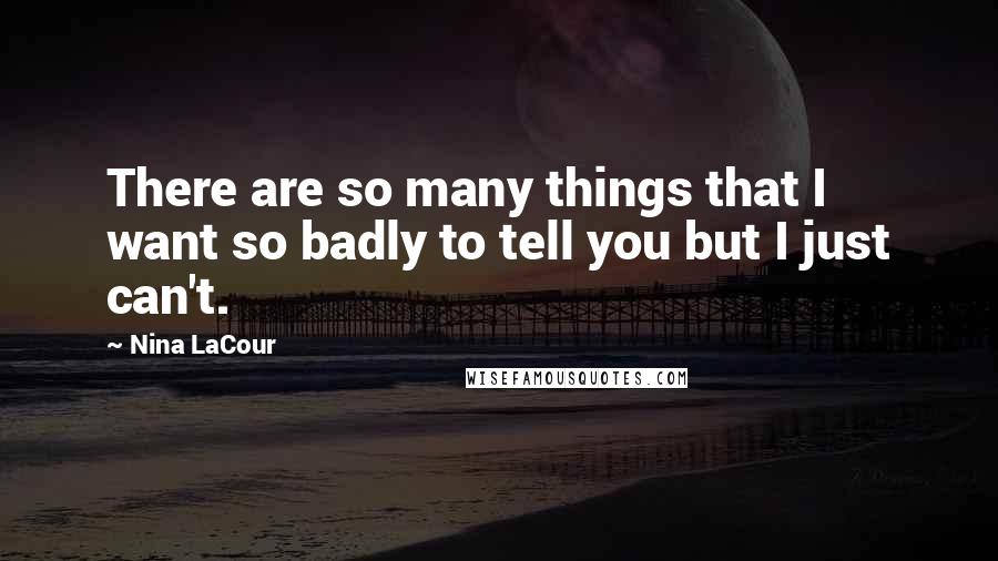 Nina LaCour Quotes: There are so many things that I want so badly to tell you but I just can't.