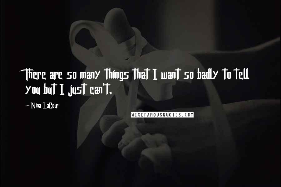 Nina LaCour Quotes: There are so many things that I want so badly to tell you but I just can't.