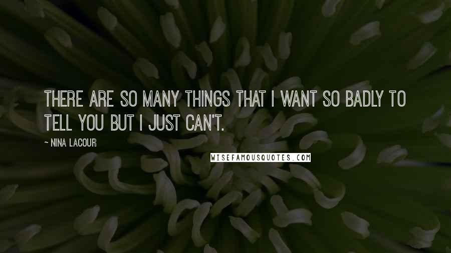 Nina LaCour Quotes: There are so many things that I want so badly to tell you but I just can't.