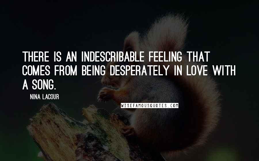 Nina LaCour Quotes: There is an indescribable feeling that comes from being desperately in love with a song.