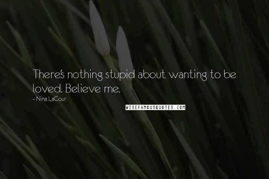 Nina LaCour Quotes: There's nothing stupid about wanting to be loved. Believe me.