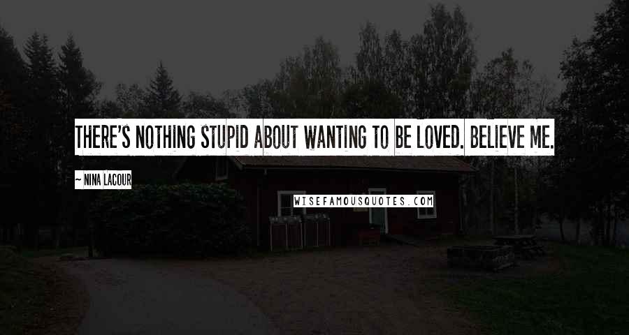 Nina LaCour Quotes: There's nothing stupid about wanting to be loved. Believe me.
