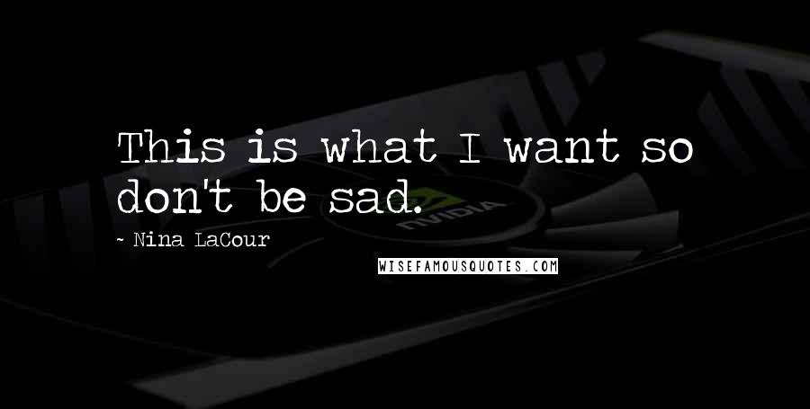 Nina LaCour Quotes: This is what I want so don't be sad.