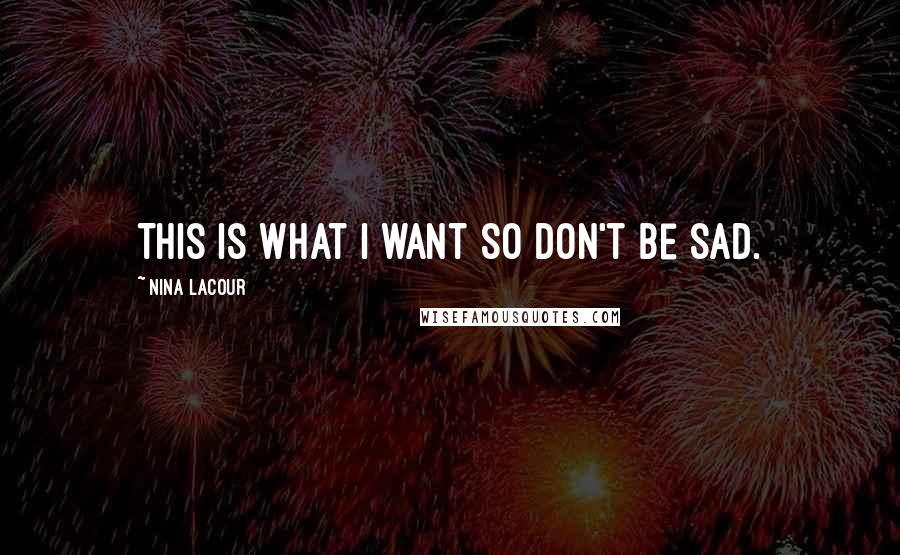 Nina LaCour Quotes: This is what I want so don't be sad.