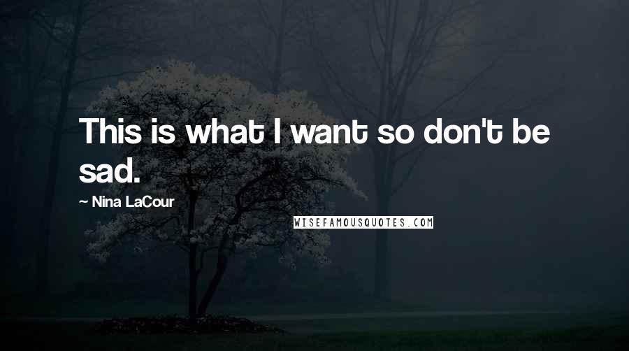 Nina LaCour Quotes: This is what I want so don't be sad.