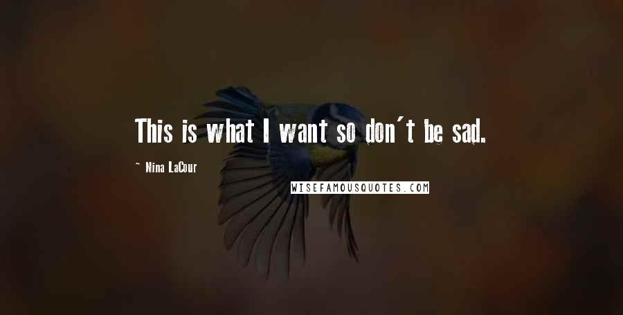 Nina LaCour Quotes: This is what I want so don't be sad.