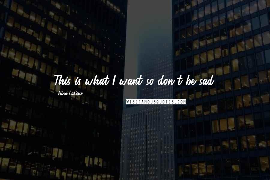 Nina LaCour Quotes: This is what I want so don't be sad.