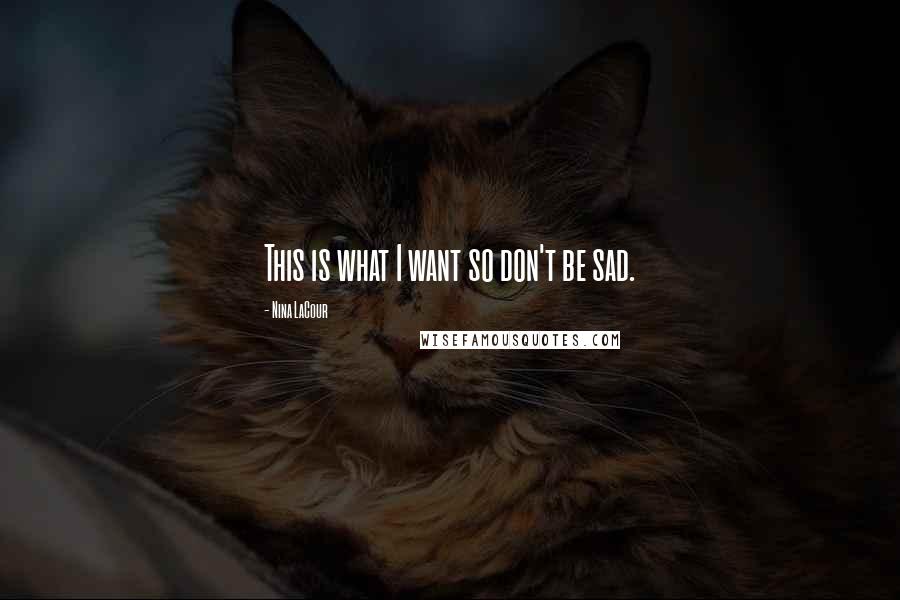 Nina LaCour Quotes: This is what I want so don't be sad.