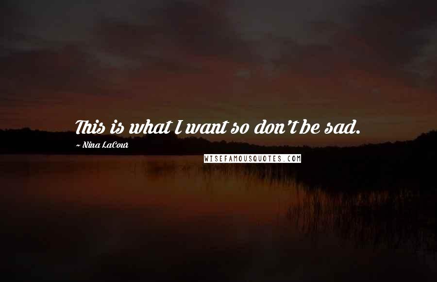 Nina LaCour Quotes: This is what I want so don't be sad.