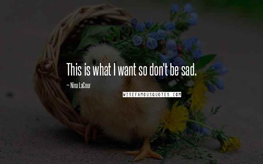 Nina LaCour Quotes: This is what I want so don't be sad.