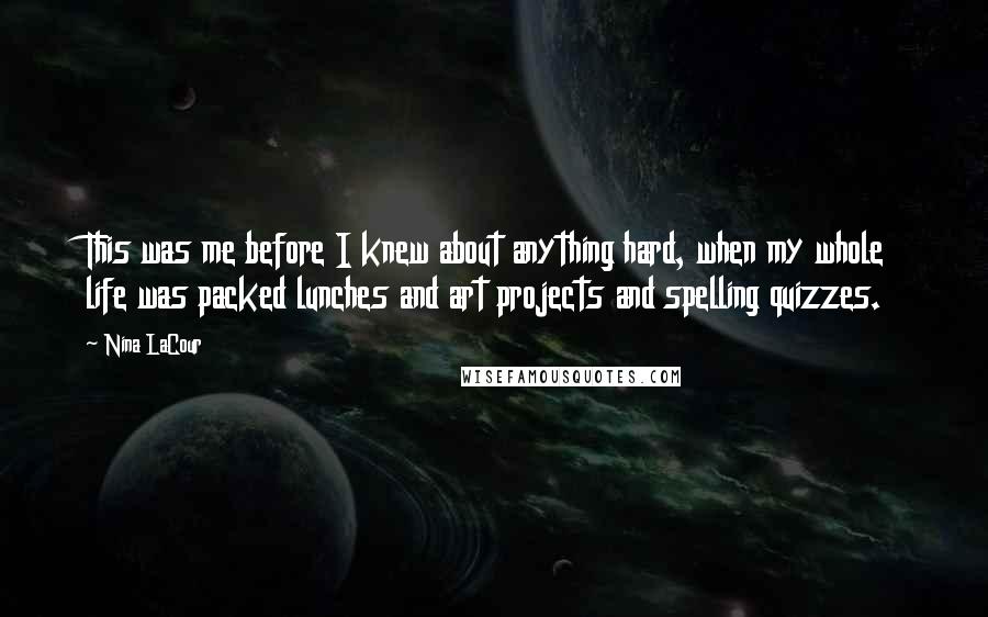 Nina LaCour Quotes: This was me before I knew about anything hard, when my whole life was packed lunches and art projects and spelling quizzes.