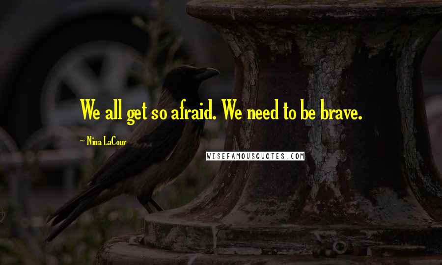 Nina LaCour Quotes: We all get so afraid. We need to be brave.