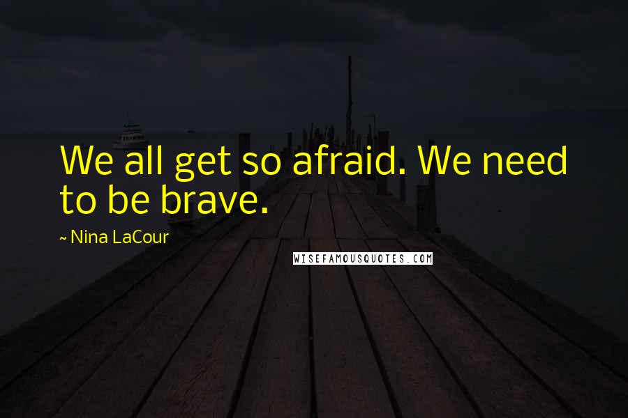 Nina LaCour Quotes: We all get so afraid. We need to be brave.