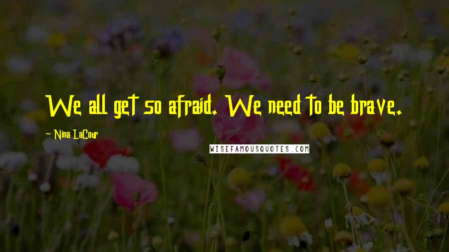 Nina LaCour Quotes: We all get so afraid. We need to be brave.